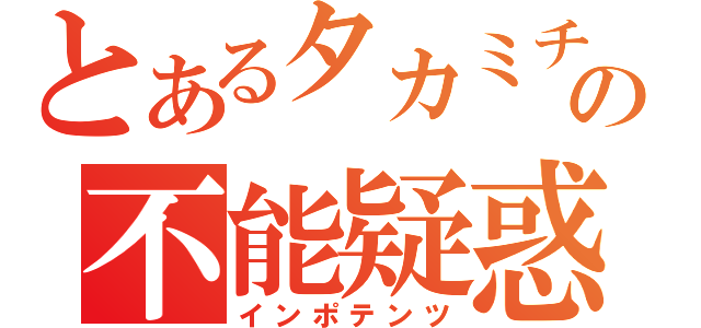 とあるタカミチの不能疑惑（インポテンツ）