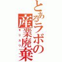 とあるラボの産業廃棄物（モリカワ）