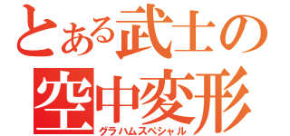 とある武士の空中変形（グラハムスペシャル）