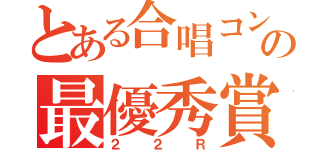 とある合唱コンの最優秀賞（２２Ｒ）