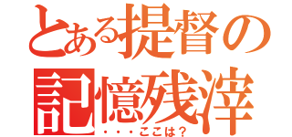 とある提督の記憶残滓（・・・ここは？）