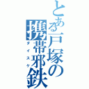 とある戸塚の携帯邪鉄（ダイスケ）