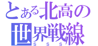 とある北高の世界戦線（Ｓ　　Ｓ　　Ｓ）