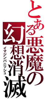 とある悪魔の幻想消滅（イマジンバニッシュ）