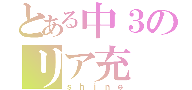 とある中３のリア充（ｓｈｉｎｅ）