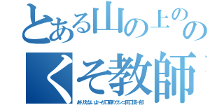 とある山の上の学校のくそ教師（ありえないよ～が口癖のウンコ田口慎一郎）