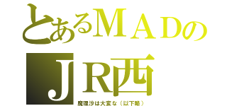 とあるＭＡＤのＪＲ西（魔理沙は大変な（以下略））