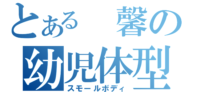 とある 馨の幼児体型（スモールボディ）