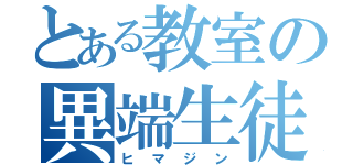 とある教室の異端生徒（ヒマジン）