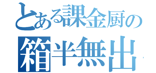 とある課金厨の箱半無出（）