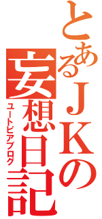 とあるＪＫの妄想日記（ユートピアブログ）