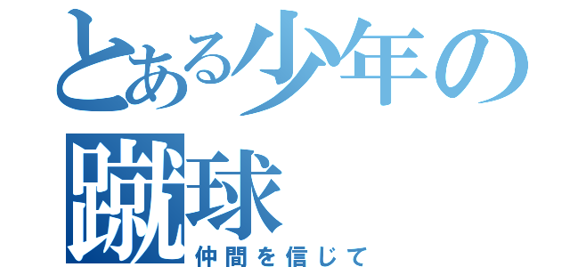 とある少年の蹴球（仲間を信じて）