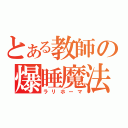 とある教師の爆睡魔法（ラリホーマ）