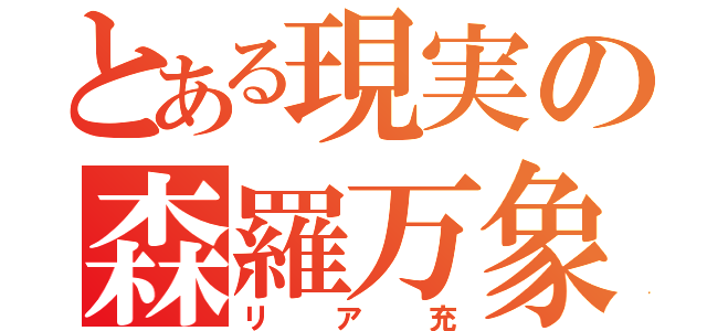 とある現実の森羅万象（リア充）