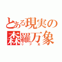 とある現実の森羅万象（リア充）