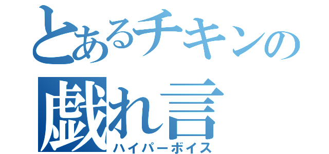 とあるチキンの戯れ言（ハイパーボイス）