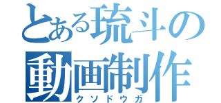 とある琉斗の動画制作（クソドウガ）