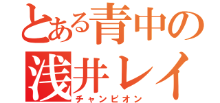 とある青中の浅井レイト（チャンピオン）