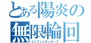 とある陽炎の無限輪回（インフィニティループ）