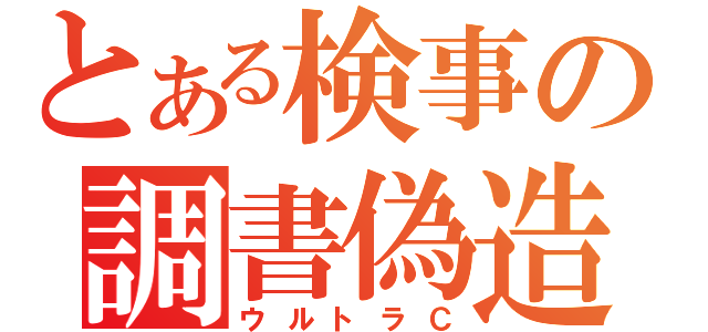 とある検事の調書偽造（ウルトラＣ）