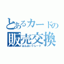 とあるカードの販売交換（はんばいトレード）