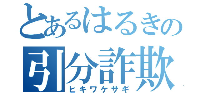 とあるはるきの引分詐欺（ヒキワケサギ）