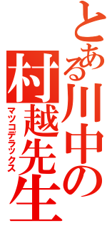 とある川中の村越先生（マツコデラックス）