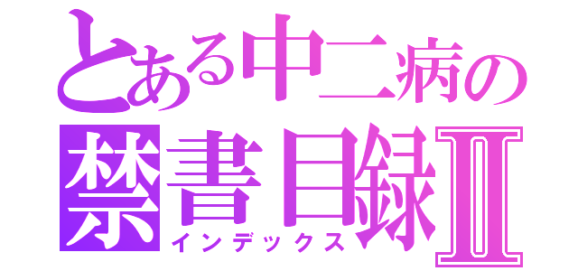 とある中二病の禁書目録Ⅱ（インデックス）