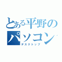 とある平野のパソコン画面（デスクトップ）