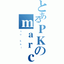 とあるＰＫのｍａｒｃｏ（ｓｏ ｋａｉ）