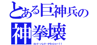 とある巨神兵の神拳壊（ゴッド・ハンド・クラッシャー！！）