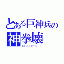 とある巨神兵の神拳壊（ゴッド・ハンド・クラッシャー！！）