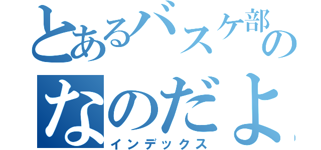 とあるバスケ部のなのだよ！（インデックス）