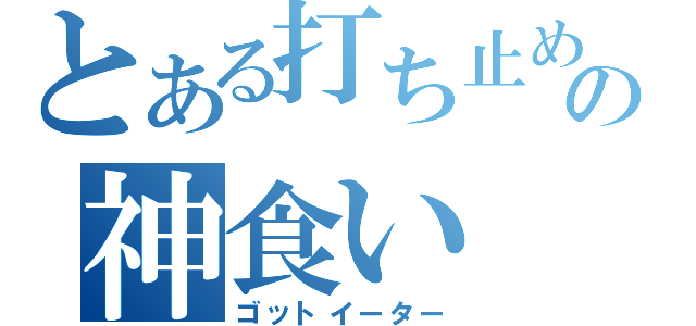 とある打ち止めの神食い（ゴットイーター）