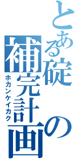 とある碇の補完計画（ホカンケイカク）