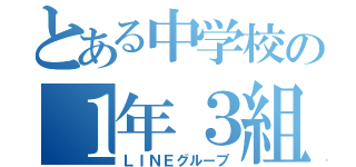 とある中学校の１年３組（ＬＩＮＥグループ）