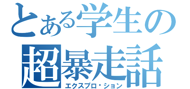 とある学生の超暴走話（エクスプロ〜ション）