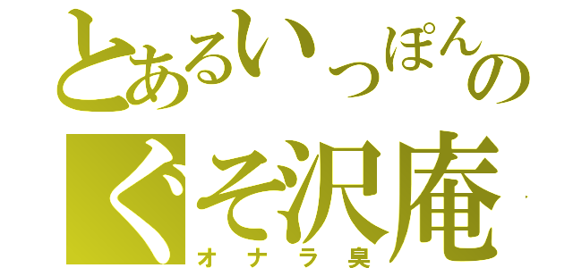 とあるいっぽんのぐそ沢庵（オナラ臭）