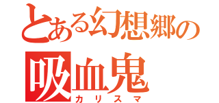 とある幻想郷の吸血鬼（カリスマ）