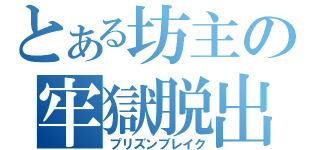 とある坊主の牢獄脱出（プリズンブレイク）