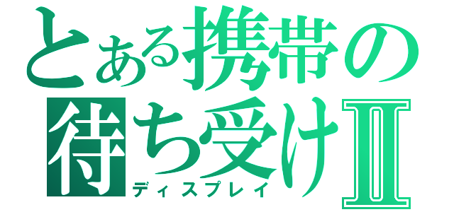 とある携帯の待ち受け画面Ⅱ（ディスプレイ）