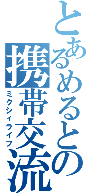 とあるめるとの携帯交流（ミクシィライフ）