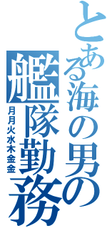 とある海の男の艦隊勤務（月月火水木金金）