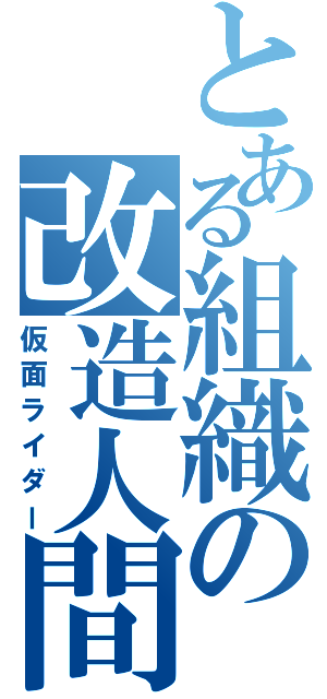 とある組織の改造人間（仮面ライダー）