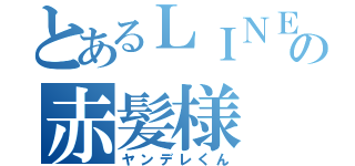 とあるＬＩＮＥの赤髪様（ヤンデレくん）