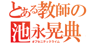 とある教師の池永晃典（オブセニティクライム）