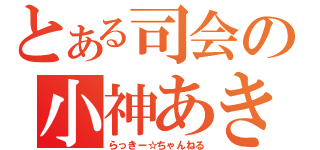 とある司会の小神あきら（らっきー☆ちゃんねる）