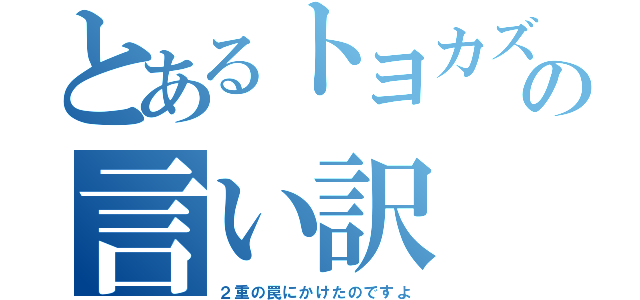 とあるトヨカズの言い訳（２重の罠にかけたのですよ）