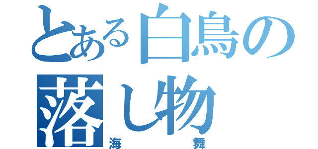 とある白鳥の落し物（海舞）