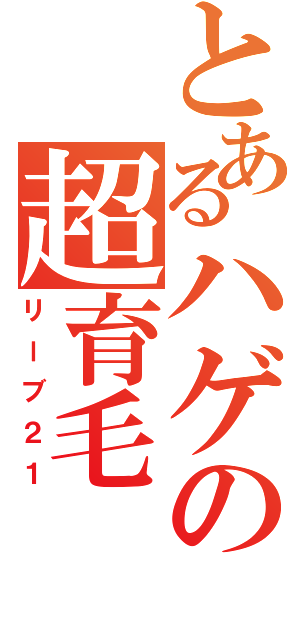 とあるハゲの超育毛（リーブ２１）